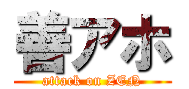 善アホ (attack on ZEN)