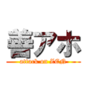 善アホ (attack on ZEN)