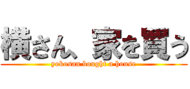 横さん、家を買う (yokosan bought a house)