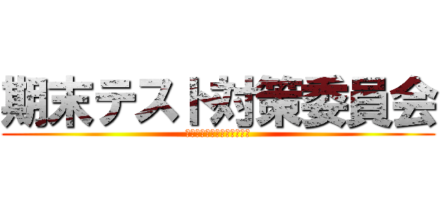 期末テスト対策委員会 (満点取れるとは言ってません)