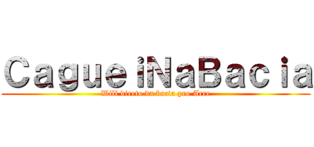 ＣａｇｕｅｉＮａＢａｃｉａ (Will direto da bacia pro Acre)