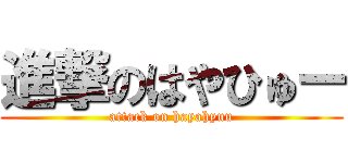 進撃のはやひゅー (attack on hayahyuu)