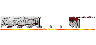 阿阿阿阿．．．嘶~~~ (attack on titan)
