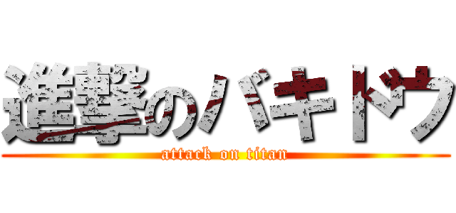 進撃のバキドウ (attack on titan)