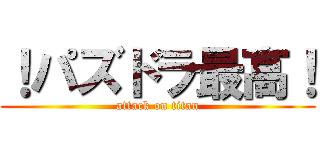 ！パズドラ最高！ (attack on titan)