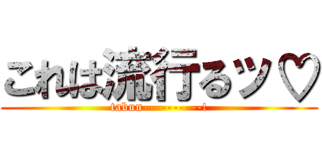 これは流行るッ♡ (tabun----------!)