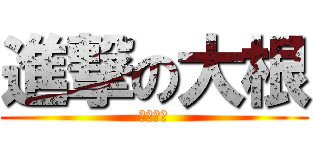 進撃の大根 (抽插抽插)