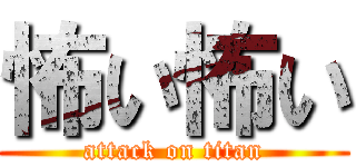 怖い怖い (attack on titan)