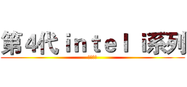 第４代ｉｎｔｅｌ ｉ系列 (效能超強)