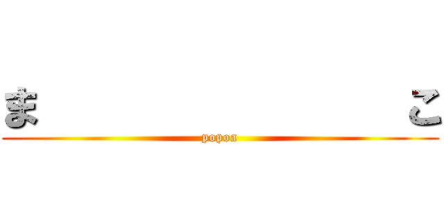 ま              こ (popoa)
