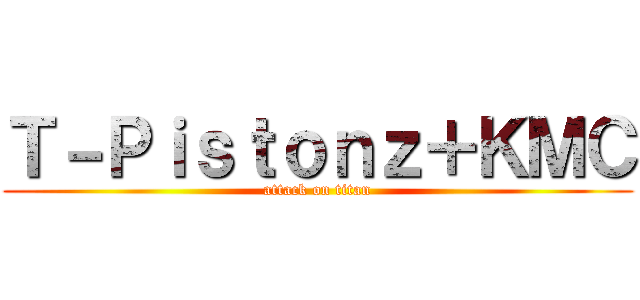 Ｔ－Ｐｉｓｔｏｎｚ＋ＫＭＣ (attack on titan)