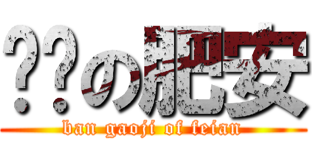 变态の肥安 (ban gaoji of feian)