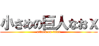 小さめの巨人なおｘ (attack on titan)