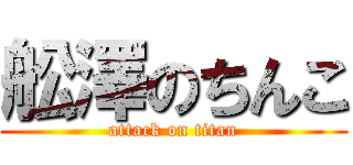 舩澤のちんこ (attack on titan)