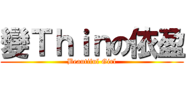 變Ｔｈｉｎの依盈 (Beautiful Girl)