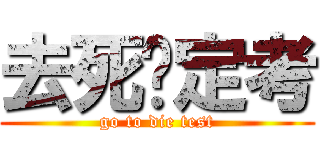 去死吧定考 (go to die test)