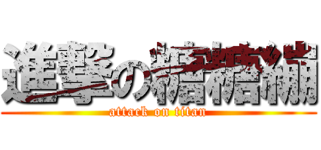 進撃の糖糖繃 (attack on titan)