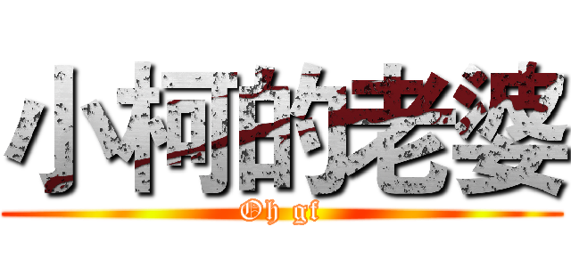 小柯的老婆 (Oh gf)