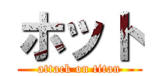 ホット (attack on titan)