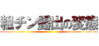 粗チン露出の変態 ()