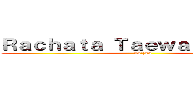 Ｒａｃｈａｔａ Ｔａｅｗａｎａｒｕｍｉｔ (Rachata)