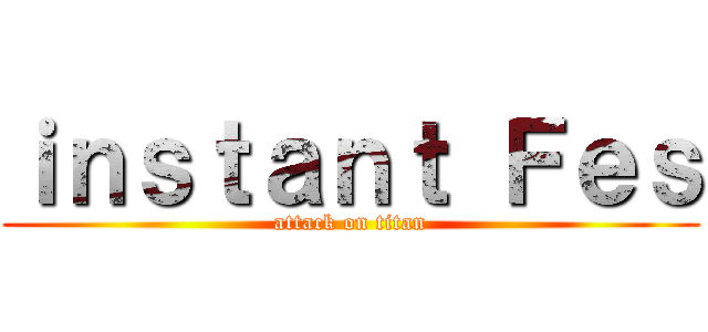 ｉｎｓｔａｎｔ Ｆｅｓ (attack on titan)