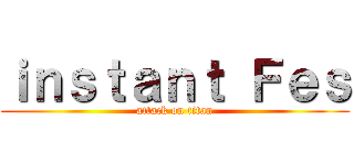 ｉｎｓｔａｎｔ Ｆｅｓ (attack on titan)