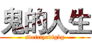 鬼的人生 (sdefrtyrdfgbg)