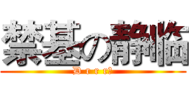 禁基の静临 (D r r r！)