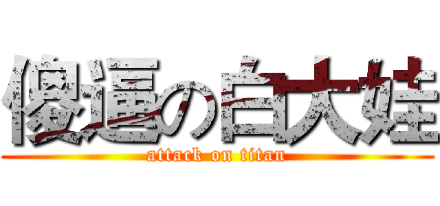 傻逼の白大娃 (attack on titan)