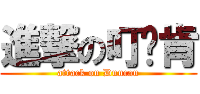 進撃の叮噹肯 (attack on Duncan)