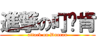 進撃の叮噹肯 (attack on Duncan)