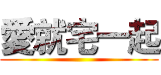 愛就宅一起 ()