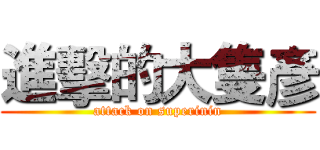 進擊的大隻彥 (attack on superinin)