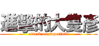 進擊的大隻彥 (attack on superinin)
