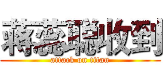 蒋蕊聪收到 (attack on titan)