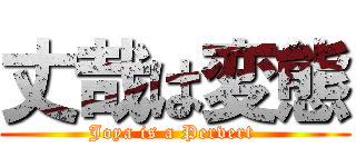 丈哉は変態 (Joya is a Pervert )