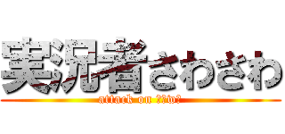 実況者さわさわ (attack on ｓａwａ)