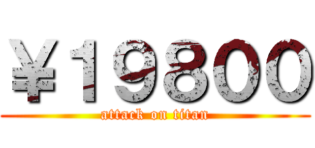 ￥１９８００ (attack on titan)