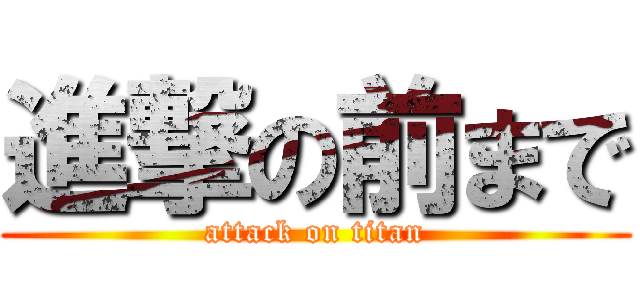 進撃の前まで (attack on titan)