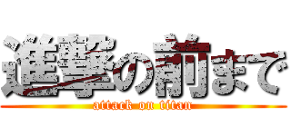 進撃の前まで (attack on titan)