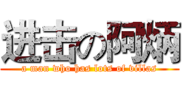 进击の阿炳 (a man who has lots of villas)