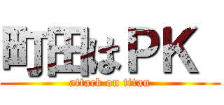 町田はＰＫ  (attack on titan)