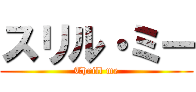 スリル・ミー (Thrill me)