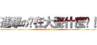 進撃の你在大聲什麼啦！ (attack on loud!)