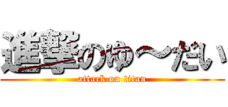 進撃のゆ～だい (attack on titan)