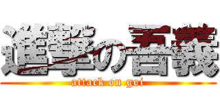 進撃の吾義 (attack on goi)