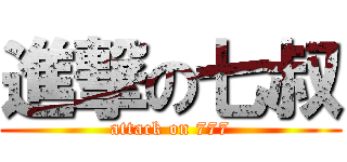 進撃の七叔 (attack on 777)