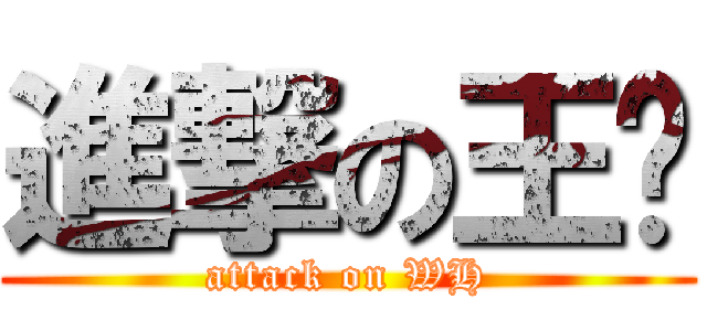 進撃の王汉 (attack on WH)