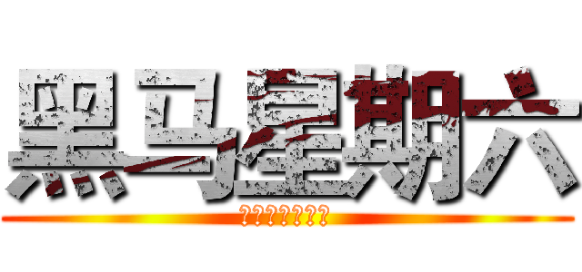 黑马星期六 (不受限，故无限)